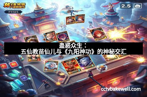蛊惑众生:五仙教苗仙儿与《九阳神功》的神秘交汇